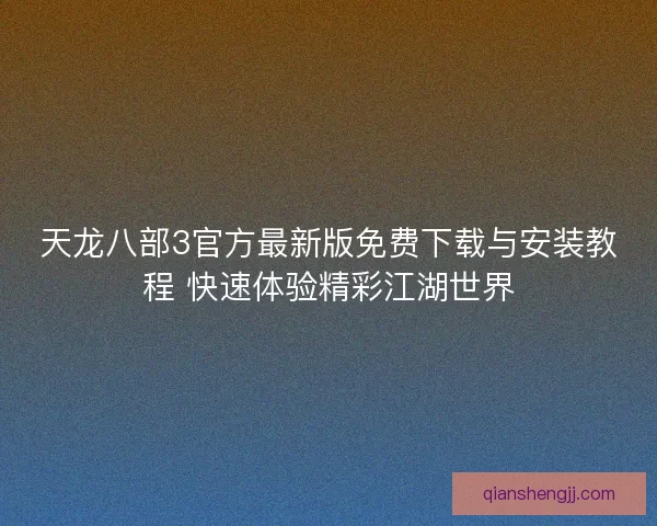 天龙八部3官方最新版免费下载与安装教程 快速体验精彩江湖世界