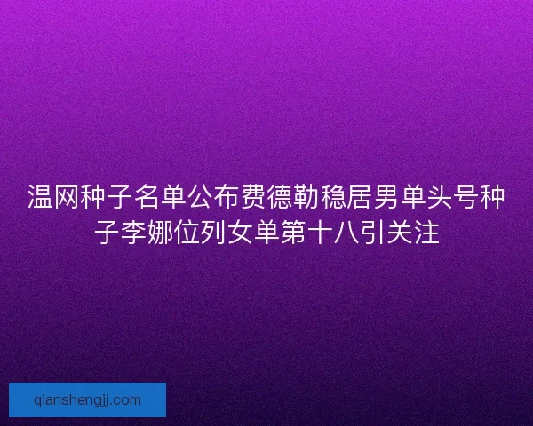温网种子名单公布费德勒稳居男单头号种子李娜位列女单第十八引关注