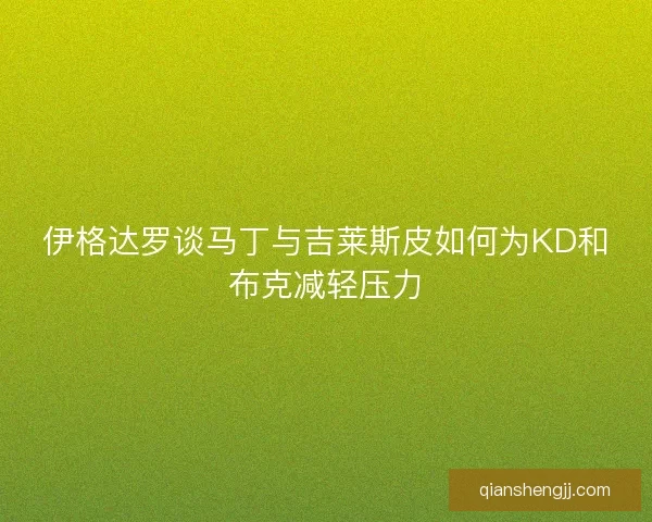 伊格达罗谈马丁与吉莱斯皮如何为KD和布克减轻压力